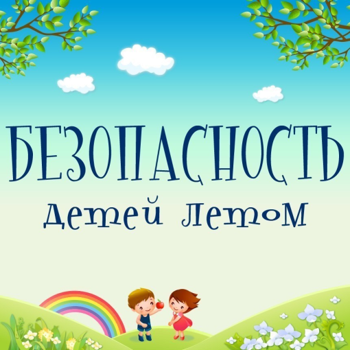 «Безопасность ребенка в летний период» «Безопасность ребенка в летний период».